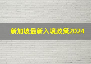 新加坡最新入境政策2024