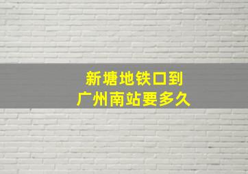 新塘地铁口到广州南站要多久