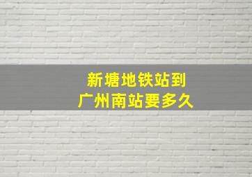 新塘地铁站到广州南站要多久