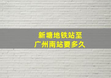 新塘地铁站至广州南站要多久