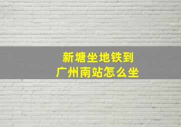 新塘坐地铁到广州南站怎么坐