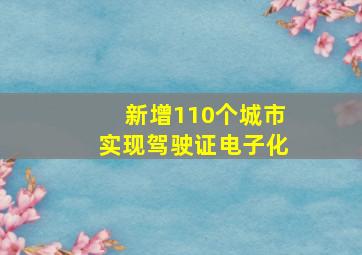 新增110个城市实现驾驶证电子化