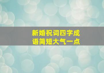 新婚祝词四字成语简短大气一点