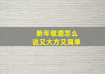 新年敬酒怎么说又大方又简单