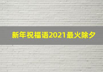 新年祝福语2021最火除夕