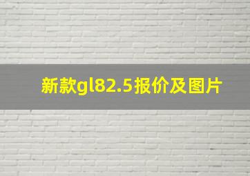 新款gl82.5报价及图片