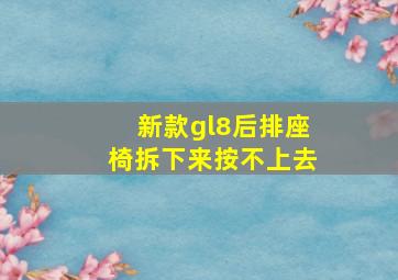 新款gl8后排座椅拆下来按不上去