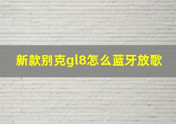 新款别克gl8怎么蓝牙放歌