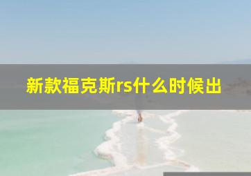 新款福克斯rs什么时候出