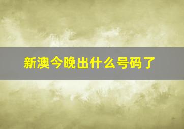 新澳今晚出什么号码了