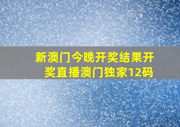 新澳门今晚开奖结果开奖直播澳门独家12码