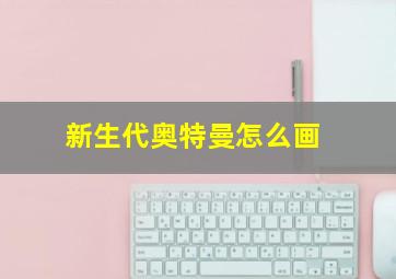 新生代奥特曼怎么画