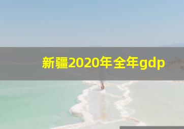 新疆2020年全年gdp