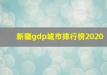 新疆gdp城市排行榜2020