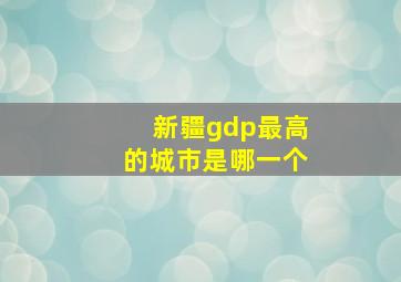 新疆gdp最高的城市是哪一个