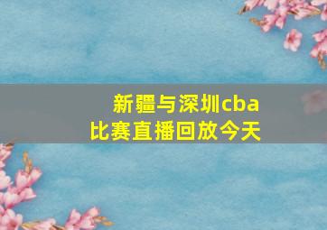 新疆与深圳cba比赛直播回放今天