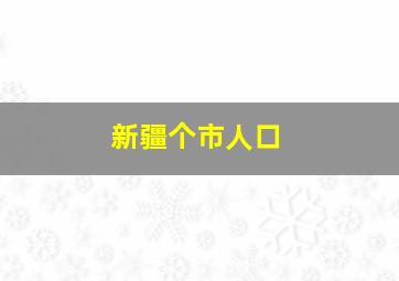 新疆个市人口