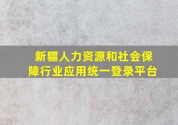 新疆人力资源和社会保障行业应用统一登录平台