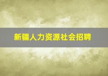 新疆人力资源社会招聘