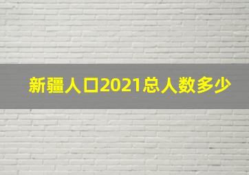 新疆人口2021总人数多少