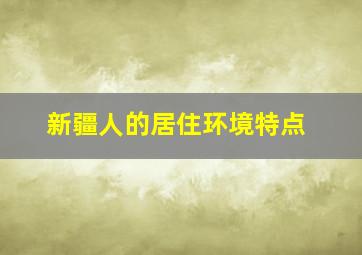 新疆人的居住环境特点