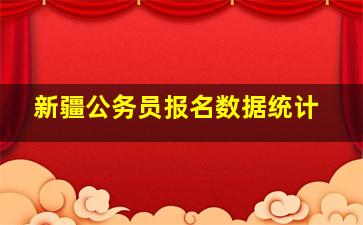 新疆公务员报名数据统计