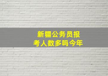 新疆公务员报考人数多吗今年