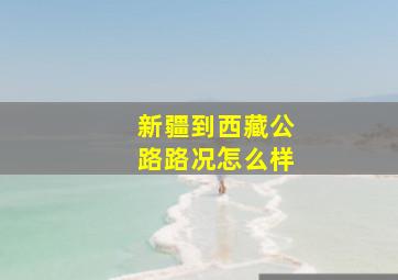 新疆到西藏公路路况怎么样