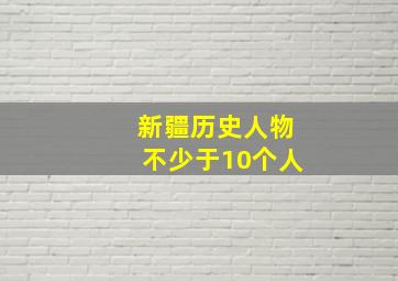 新疆历史人物不少于10个人