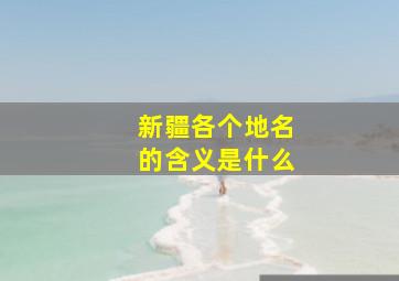 新疆各个地名的含义是什么