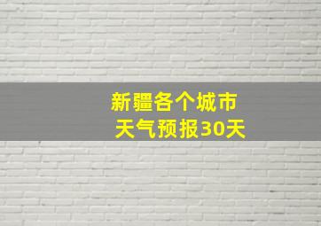 新疆各个城市天气预报30天