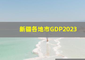 新疆各地市GDP2023