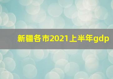 新疆各市2021上半年gdp