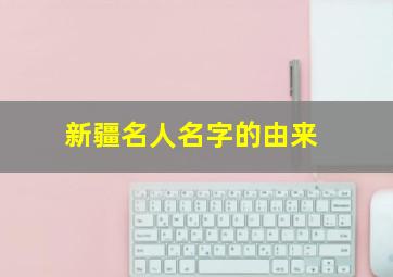 新疆名人名字的由来