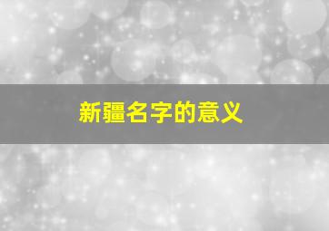 新疆名字的意义