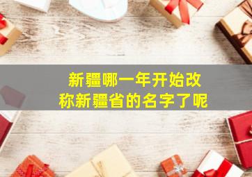 新疆哪一年开始改称新疆省的名字了呢