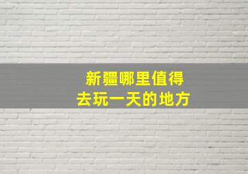 新疆哪里值得去玩一天的地方