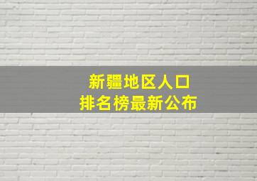 新疆地区人口排名榜最新公布