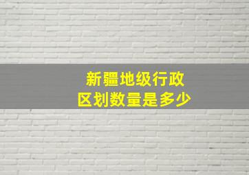 新疆地级行政区划数量是多少