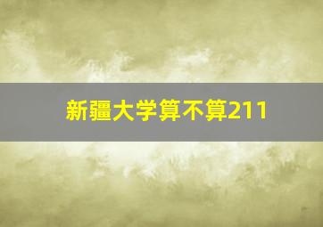 新疆大学算不算211