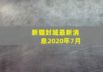 新疆封城最新消息2020年7月