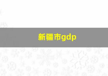 新疆市gdp