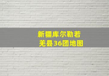 新疆库尔勒若羌县36团地图