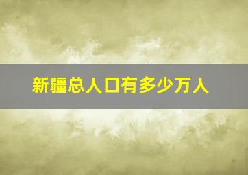 新疆总人口有多少万人