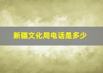 新疆文化局电话是多少