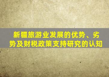 新疆旅游业发展的优势、劣势及财税政策支持研究的认知