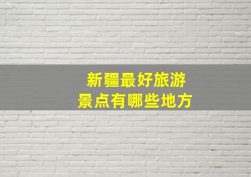 新疆最好旅游景点有哪些地方