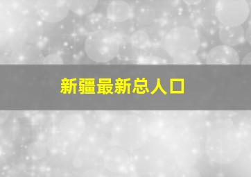 新疆最新总人口