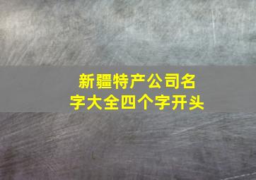 新疆特产公司名字大全四个字开头