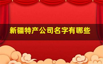 新疆特产公司名字有哪些